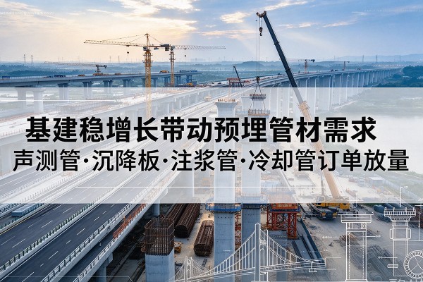 石屏基建稳增长带动预埋监测管材需求,声测管、沉降板、注浆管订单持续放量